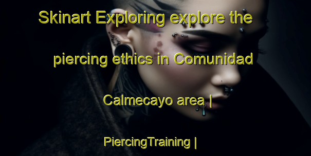 Skinart Exploring explore the piercing ethics in Comunidad Calmecayo area | PiercingTraining | PiercingClasses | SkinartTraining-Mexico